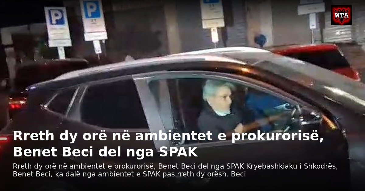 Rreth dy orë në ambientet e prokurorisë, Benet Beci del nga SPAK