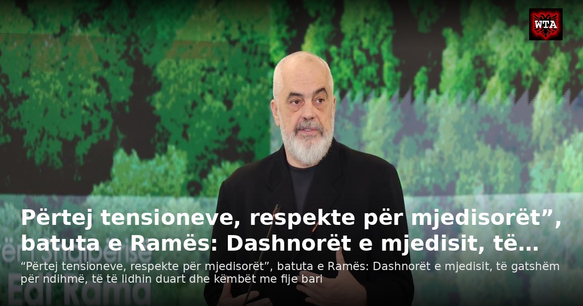 Përtej tensioneve, respekte për mjedisorët”, batuta e Ramës: Dashnorët e mjedisit, të…