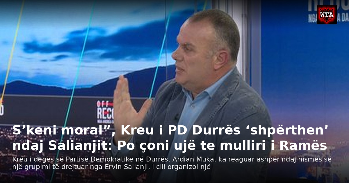 S’keni moral”, Kreu i PD Durrës ‘shpërthen’ ndaj Salianjit: Po çoni ujë te mulliri i Ramës