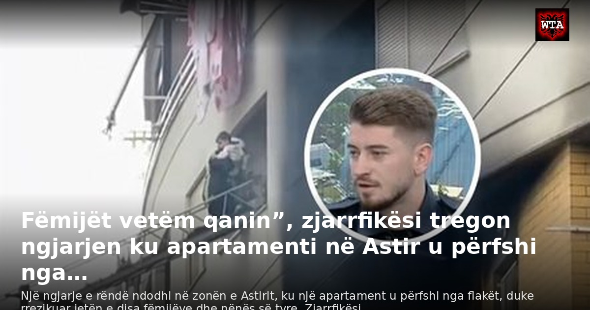 Fëmijët vetëm qanin”, zjarrfikësi tregon ngjarjen ku apartamenti në Astir u përfshi nga…