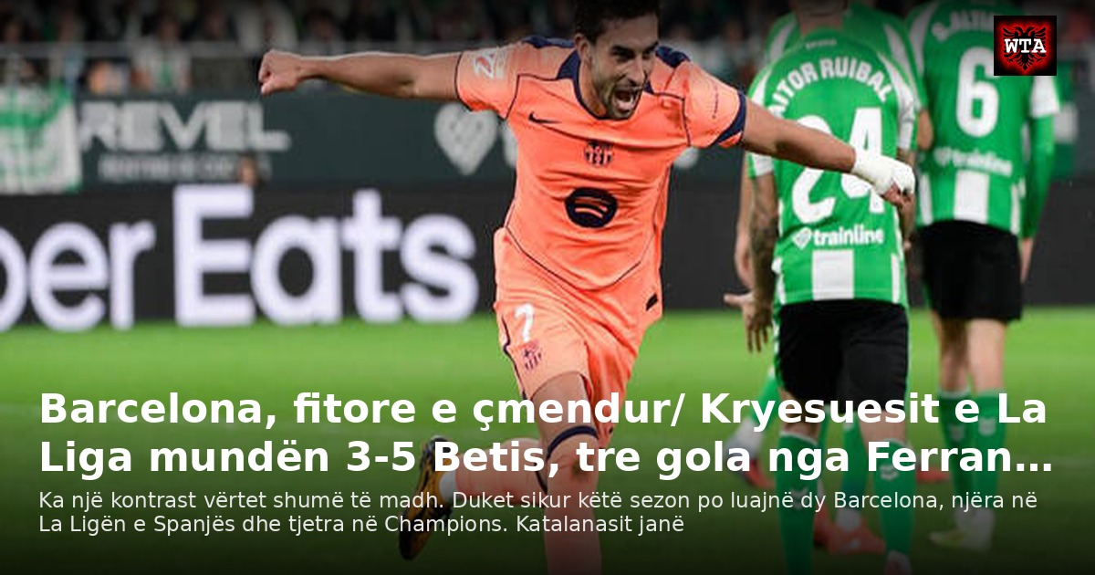 Barcelona, fitore e çmendur/ Kryesuesit e La Liga mundën 3-5 Betis, tre gola nga Ferran…