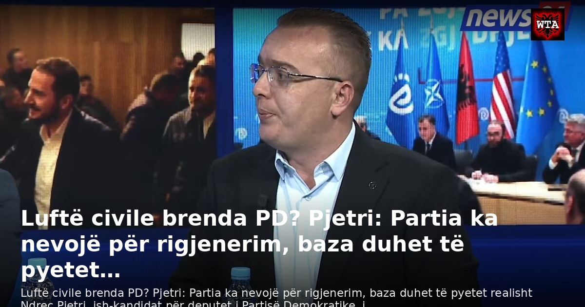 Luftë civile brenda PD? Pjetri: Partia ka nevojë për rigjenerim, baza duhet të pyetet…