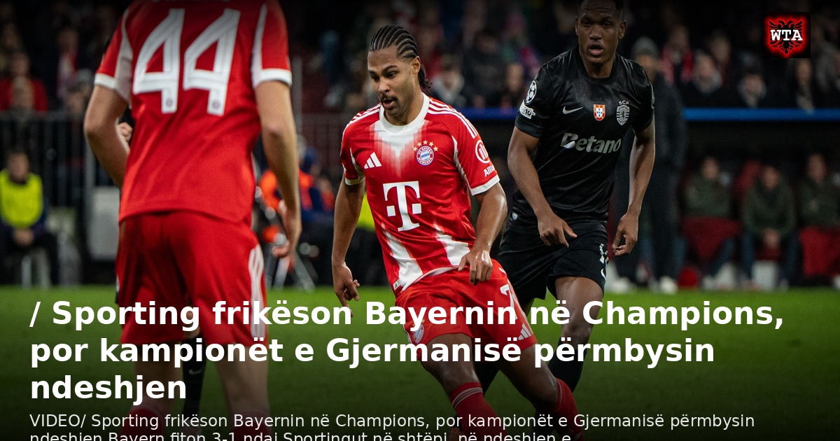 / Sporting frikëson Bayernin në Champions, por kampionët e Gjermanisë përmbysin ndeshjen