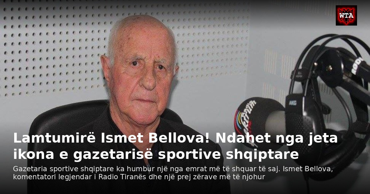 Lamtumirë Ismet Bellova! Ndahet nga jeta ikona e gazetarisë sportive shqiptare