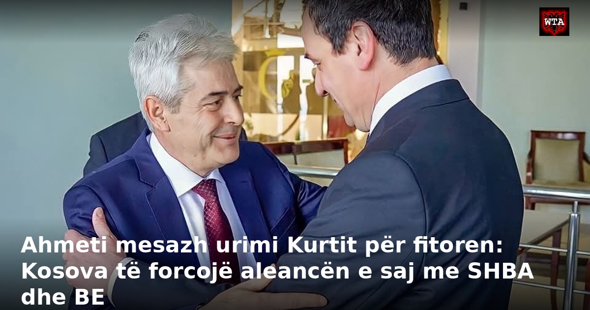 Ahmeti mesazh urimi Kurtit për fitoren: Kosova të forcojë aleancën e saj me SHBA dhe BE