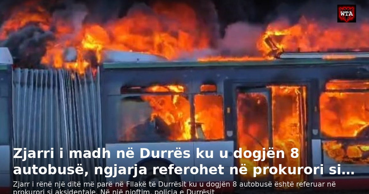 Zjarri i madh në Durrës ku u dogjën 8 autobusë, ngjarja referohet në prokurori si…