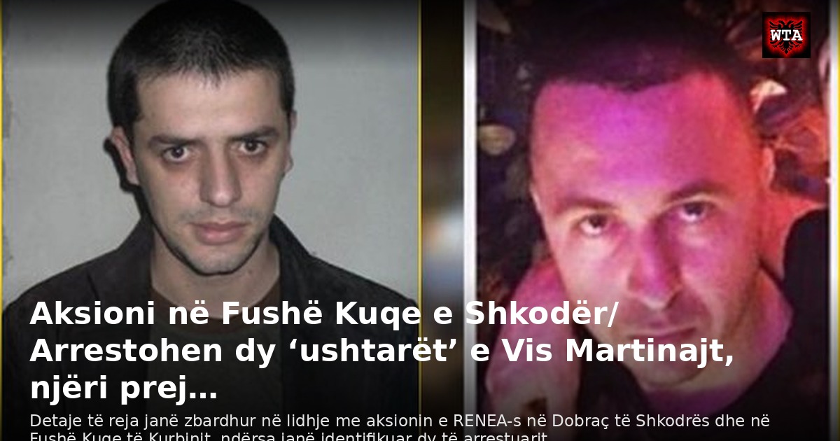 Aksioni në Fushë Kuqe e Shkodër/ Arrestohen dy ‘ushtarët’ e Vis Martinajt, njëri prej…