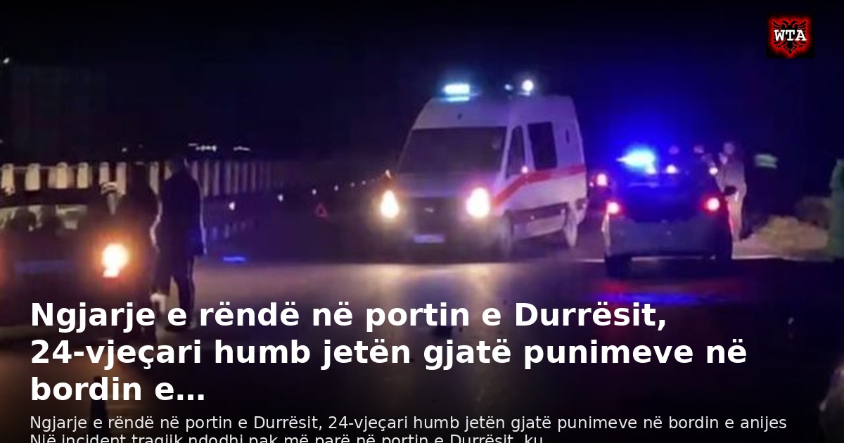 Ngjarje e rëndë në portin e Durrësit, 24-vjeçari humb jetën gjatë punimeve në bordin e…