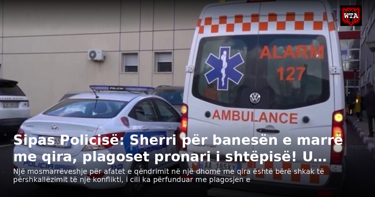 Sipas Policisë: Sherri për banesën e marrë me qira, plagoset pronari i shtëpisë! U…