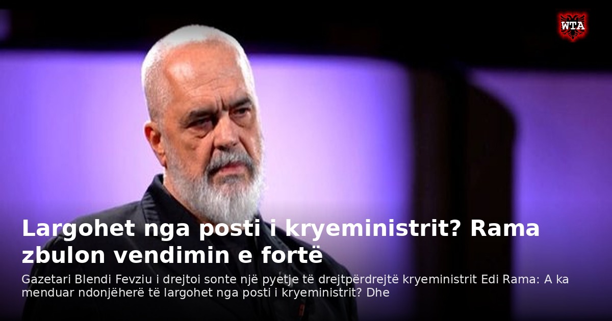 Largohet nga posti i kryeministrit? Rama zbulon vendimin e fortë