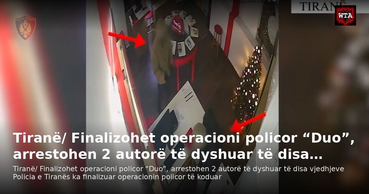 Tiranë/ Finalizohet operacioni policor “Duo”, arrestohen 2 autorë të dyshuar të disa…
