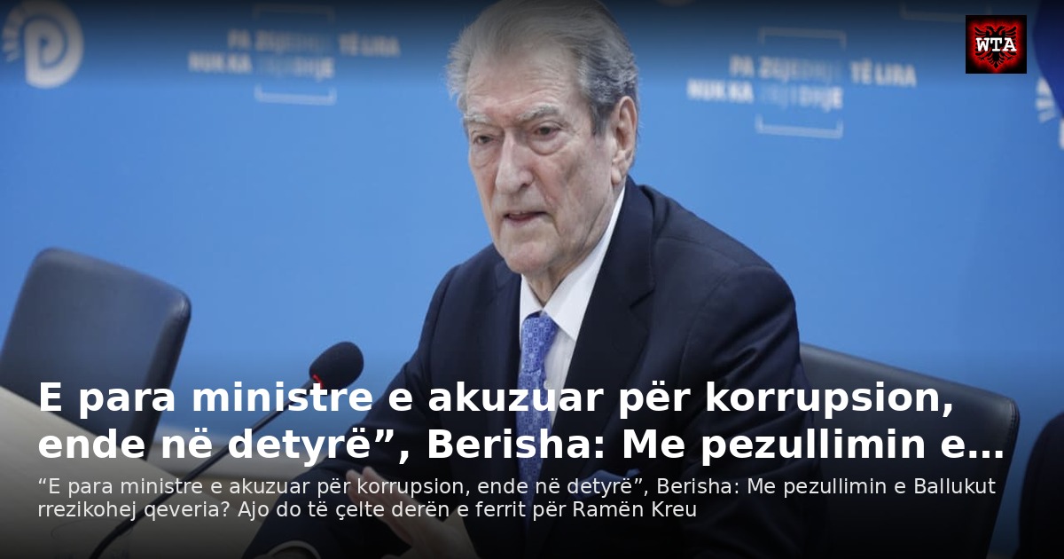 E para ministre e akuzuar për korrupsion, ende në detyrë”, Berisha: Me pezullimin e…