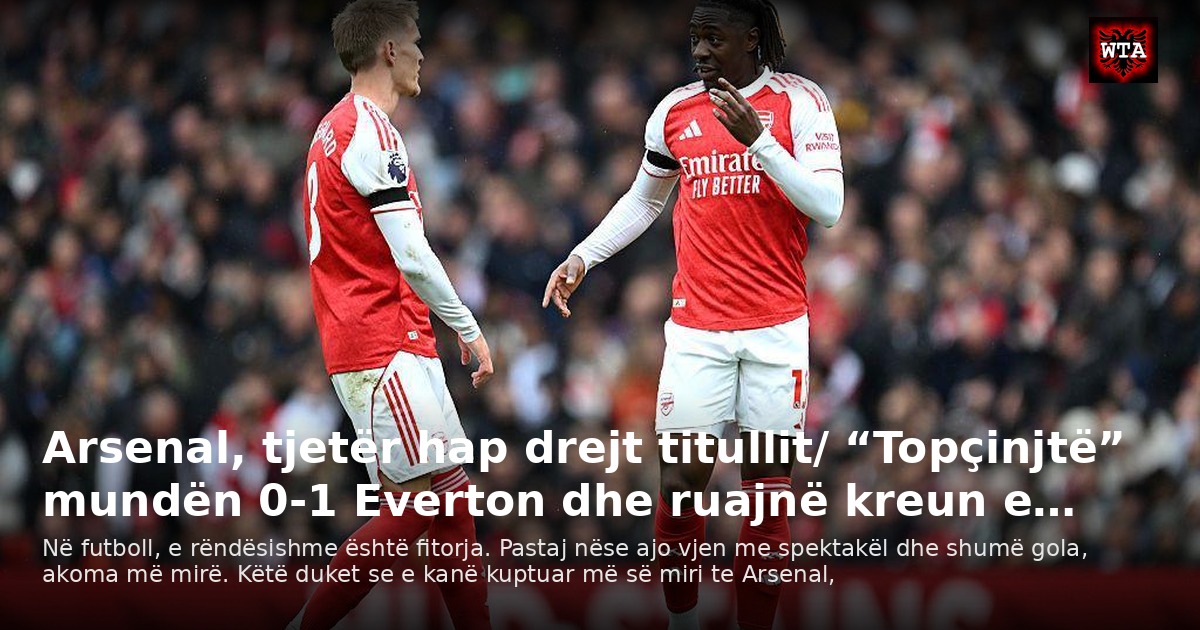 Arsenal, tjetër hap drejt titullit/ “Topçinjtë” mundën 0-1 Everton dhe ruajnë kreun e…