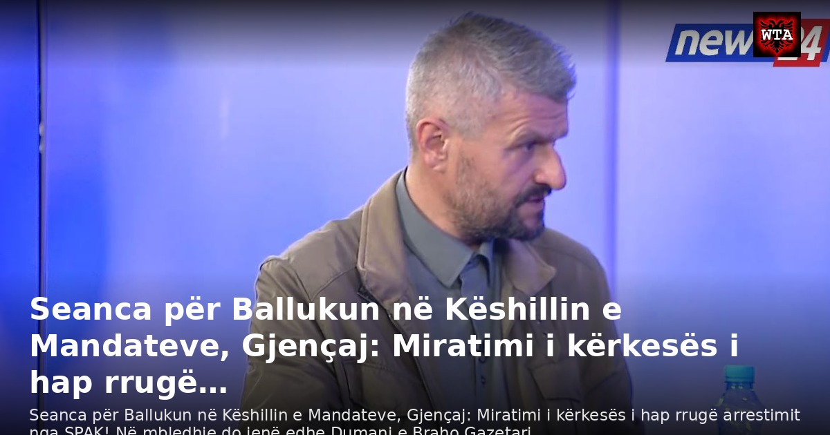 Seanca për Ballukun në Këshillin e Mandateve, Gjençaj: Miratimi i kërkesës i hap rrugë…