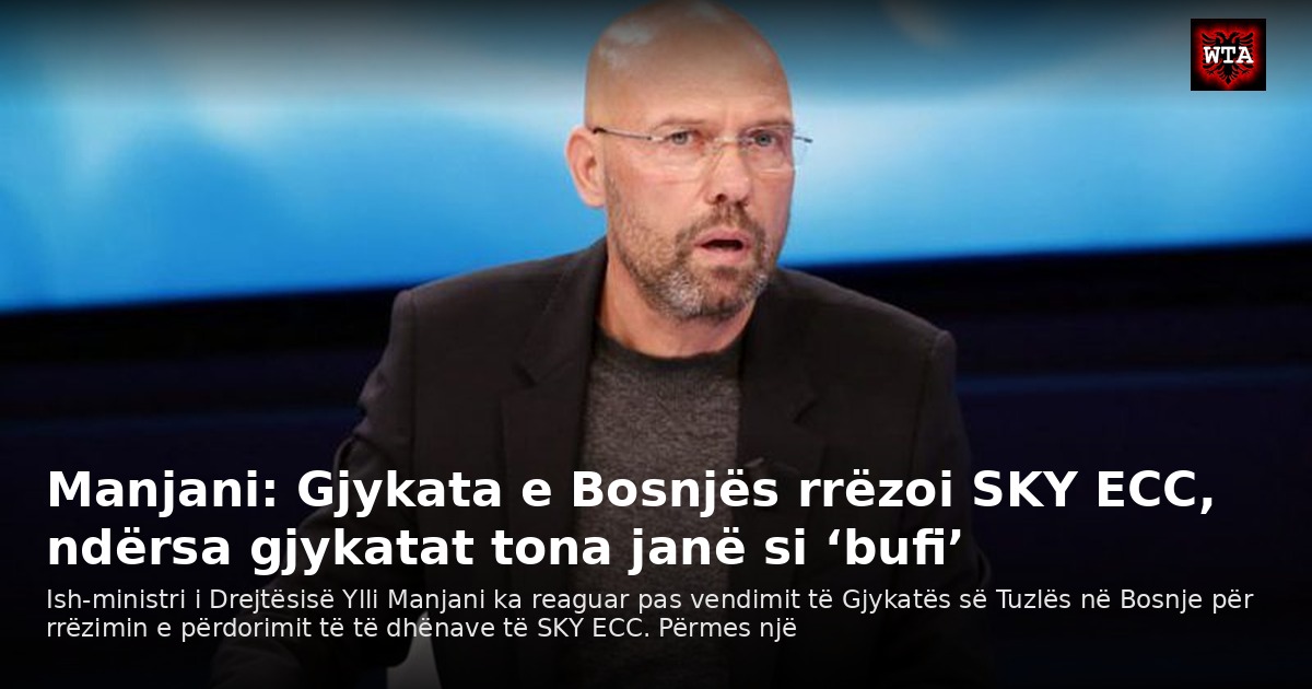 Manjani: Gjykata e Bosnjës rrëzoi SKY ECC, ndërsa gjykatat tona janë si ‘bufi’
