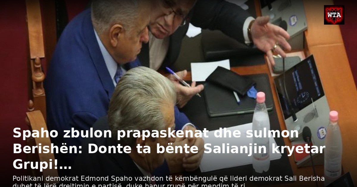 Spaho zbulon prapaskenat dhe sulmon Berishën: Donte ta bënte Salianjin kryetar Grupi!…