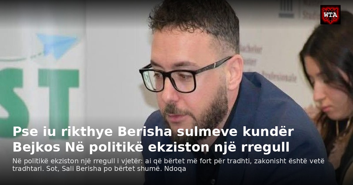 Pse iu rikthye Berisha sulmeve kundër Bejkos Në politikë ekziston një rregull