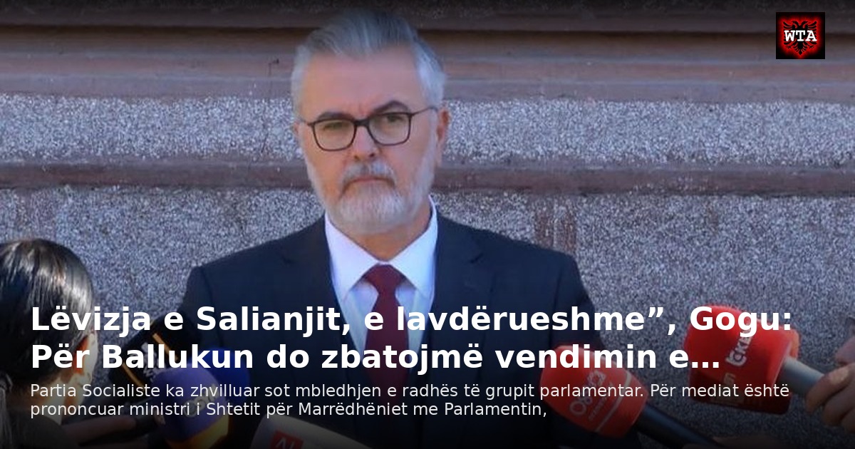 Lëvizja e Salianjit, e lavdërueshme”, Gogu: Për Ballukun do zbatojmë vendimin e…