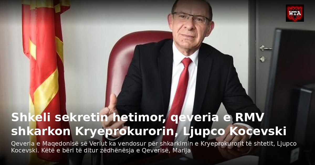 Shkeli sekretin hetimor, qeveria e RMV shkarkon Kryeprokurorin, Ljupco Kocevski