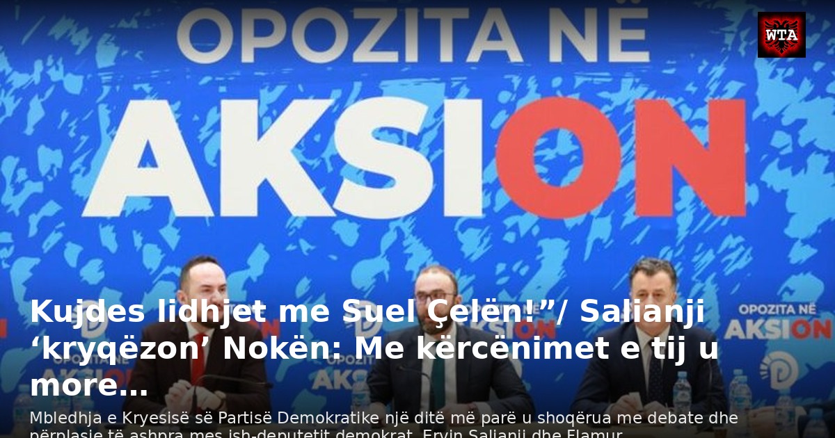 Kujdes lidhjet me Suel Çelën!”/ Salianji ‘kryqëzon’ Nokën: Me kërcënimet e tij u more…