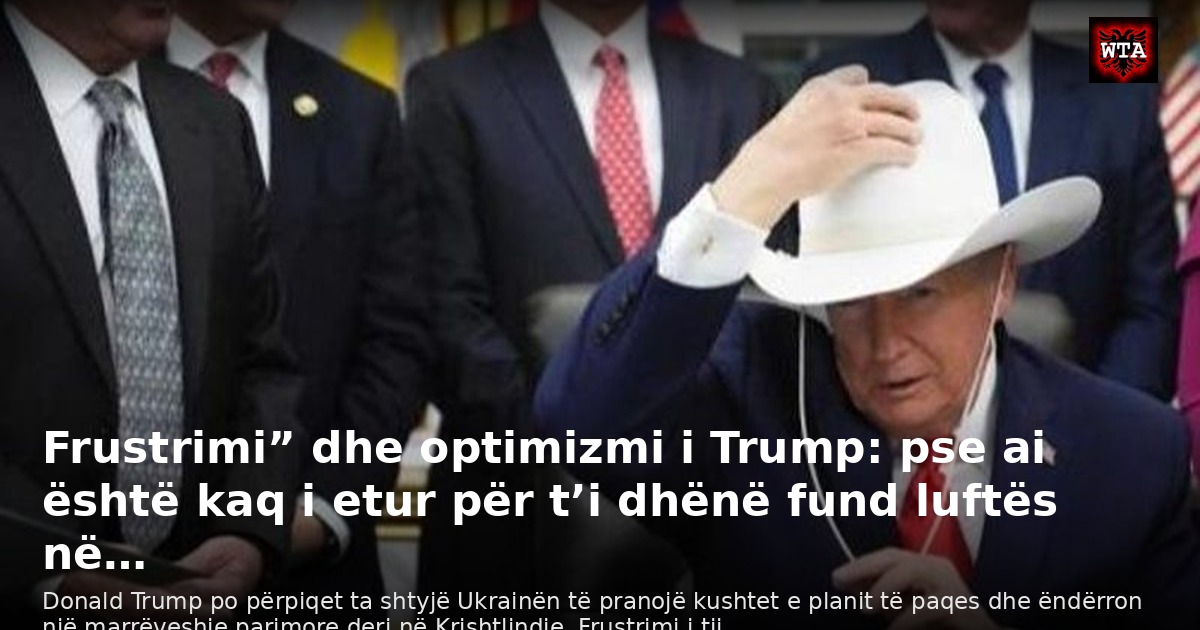 Frustrimi” dhe optimizmi i Trump: pse ai është kaq i etur për t’i dhënë fund luftës në…