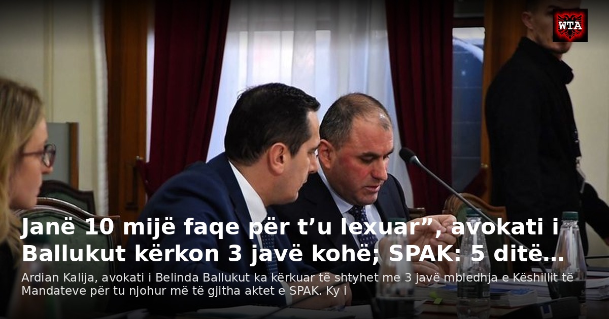Janë 10 mijë faqe për t’u lexuar”, avokati i Ballukut kërkon 3 javë kohë; SPAK: 5 ditë…