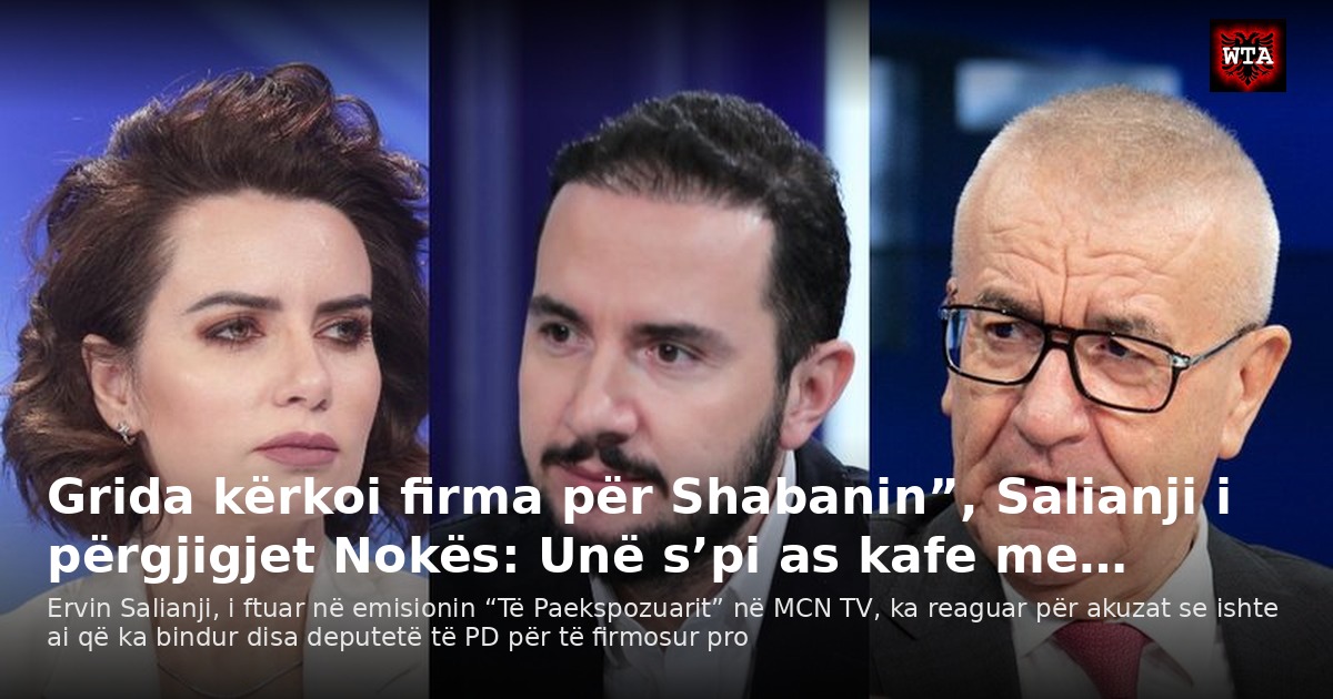 Grida kërkoi firma për Shabanin”, Salianji i përgjigjet Nokës: Unë s’pi as kafe me…