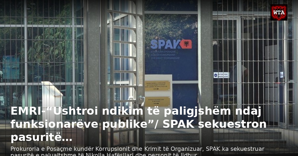 EMRI-“Ushtroi ndikim të paligjshëm ndaj funksionarëve publike”/ SPAK sekuestron pasuritë…
