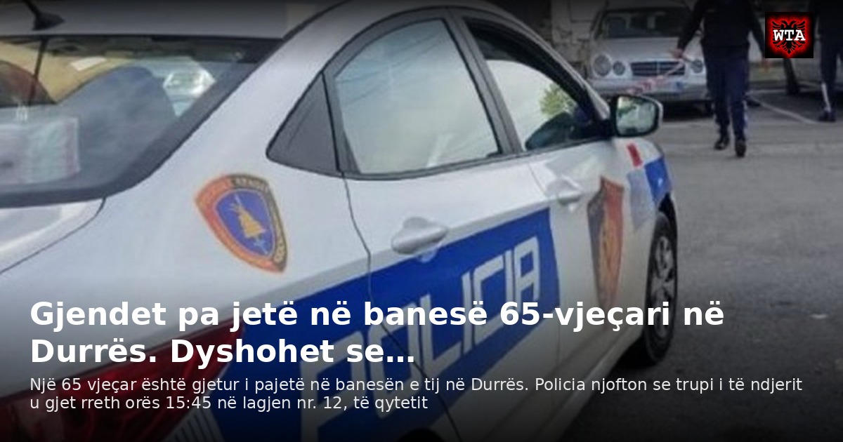 Gjendet pa jetë në banesë 65-vjeçari në Durrës. Dyshohet se…