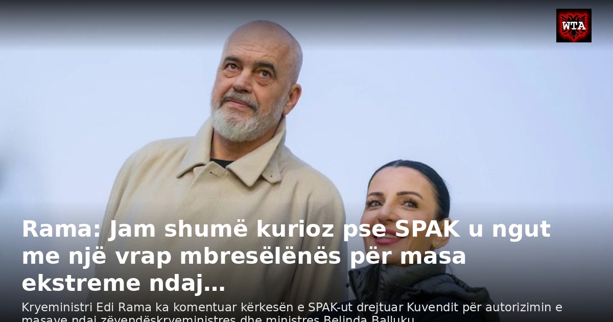Rama: Jam shumë kurioz pse SPAK u ngut me një vrap mbresëlënës për masa ekstreme ndaj…