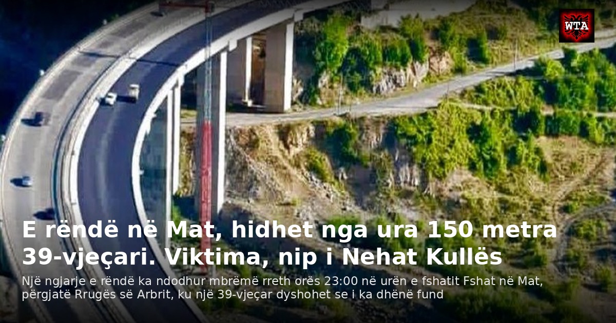 E rëndë në Mat, hidhet nga ura 150 metra 39-vjeçari. Viktima, nip i Nehat Kullës