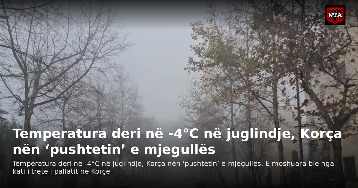 Temperatura deri në -4°C në juglindje, Korça nën ‘pushtetin’ e mjegullës