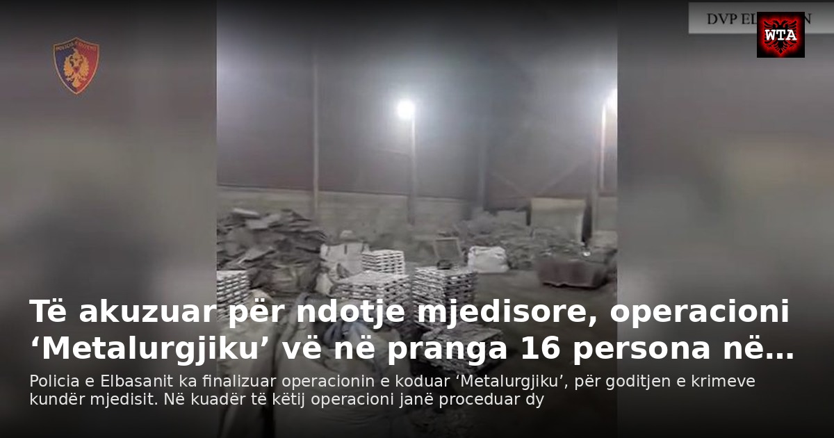 Të akuzuar për ndotje mjedisore, operacioni ‘Metalurgjiku’ vë në pranga 16 persona në…