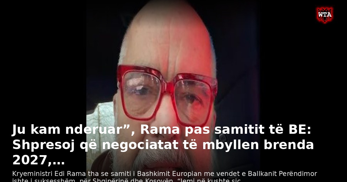 Ju kam nderuar”, Rama pas samitit të BE: Shpresoj që negociatat të mbyllen brenda 2027,…