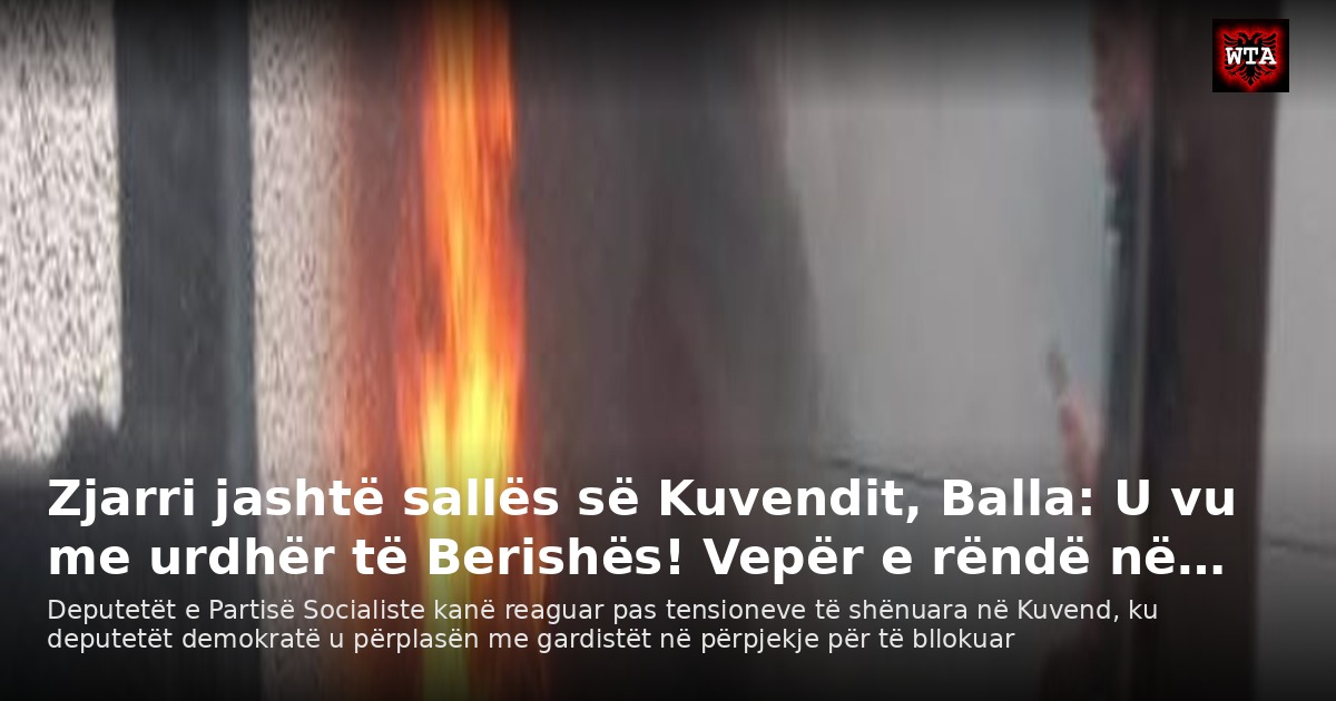 Zjarri jashtë sallës së Kuvendit, Balla: U vu me urdhër të Berishës! Vepër e rëndë në…