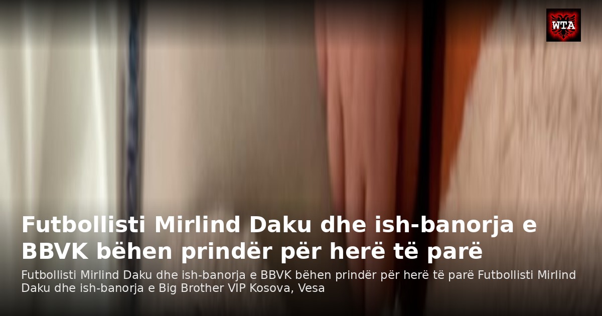 Futbollisti Mirlind Daku dhe ish-banorja e BBVK bëhen prindër për herë të parë