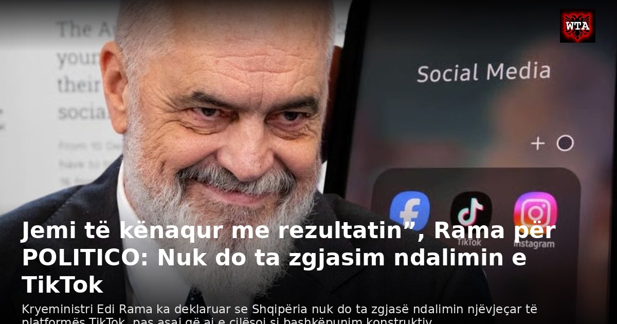 Jemi të kënaqur me rezultatin”, Rama për POLITICO: Nuk do ta zgjasim ndalimin e TikTok