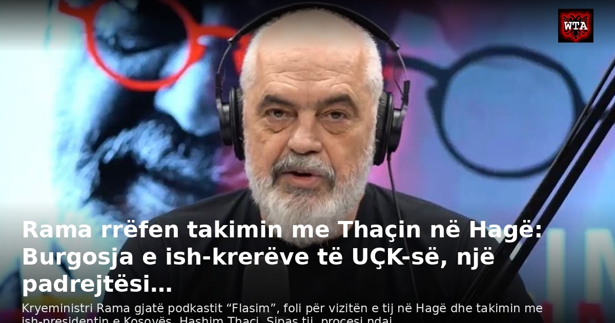 Rama rrëfen takimin me Thaçin në Hagë: Burgosja e ish-krerëve të UÇK-së, një padrejtësi…