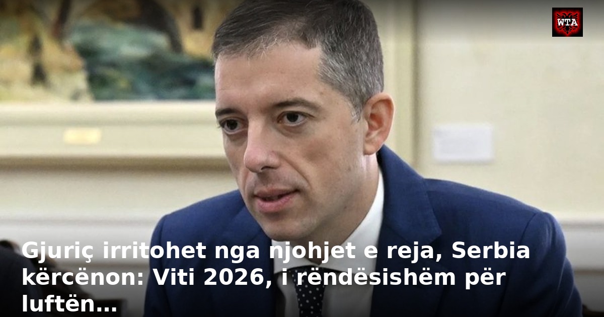 Gjuriç irritohet nga njohjet e reja, Serbia kërcënon: Viti 2026, i rëndësishëm për luftën…