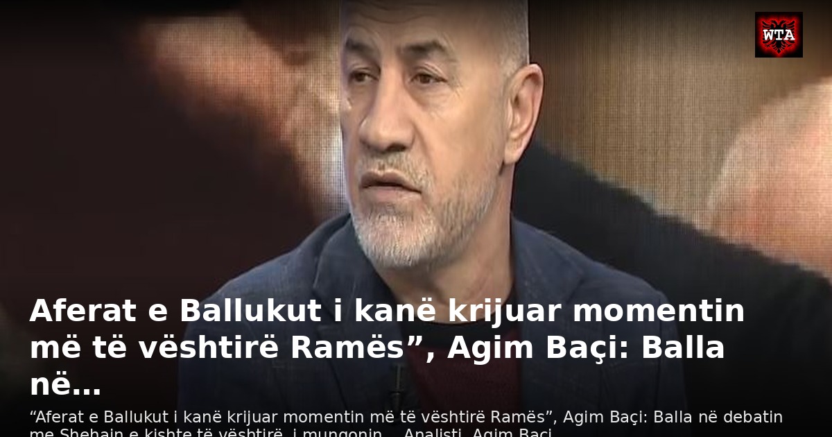 Aferat e Ballukut i kanë krijuar momentin më të vështirë Ramës”, Agim Baçi: Balla në…