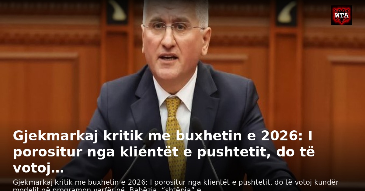 Gjekmarkaj kritik me buxhetin e 2026: I porositur nga klientët e pushtetit, do të votoj…