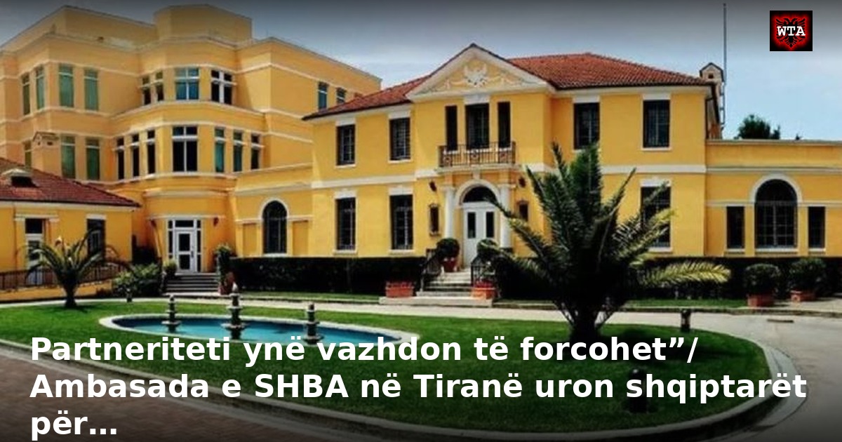 Partneriteti ynë vazhdon të forcohet”/ Ambasada e SHBA në Tiranë uron shqiptarët për…