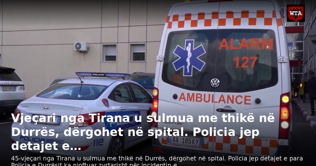 Vjeçari nga Tirana u sulmua me thikë në Durrës, dërgohet në spital. Policia jep detajet e…
