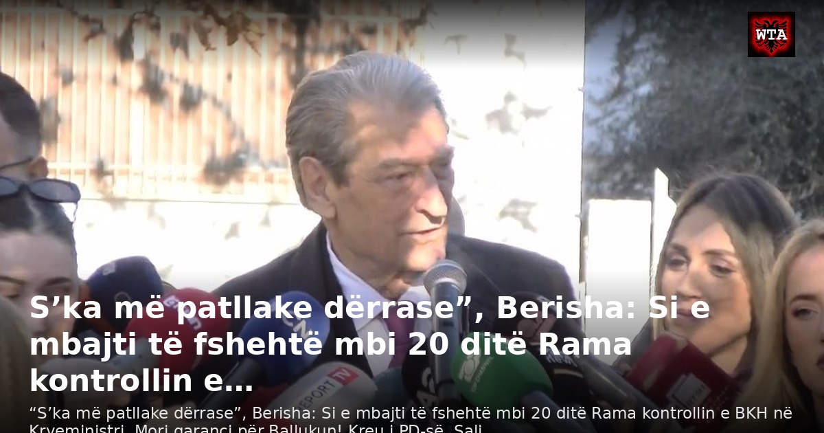 S’ka më patllake dërrase”, Berisha: Si e mbajti të fshehtë mbi 20 ditë Rama kontrollin e…