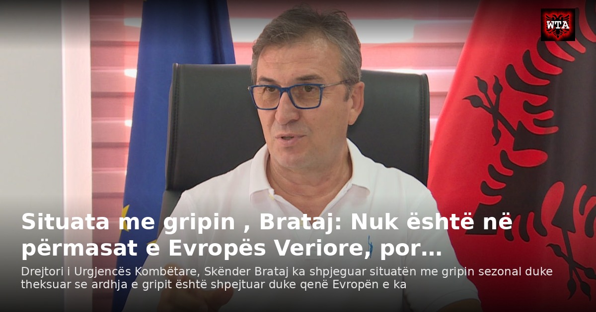 Situata me gripin , Brataj: Nuk është në përmasat e Evropës Veriore, por…