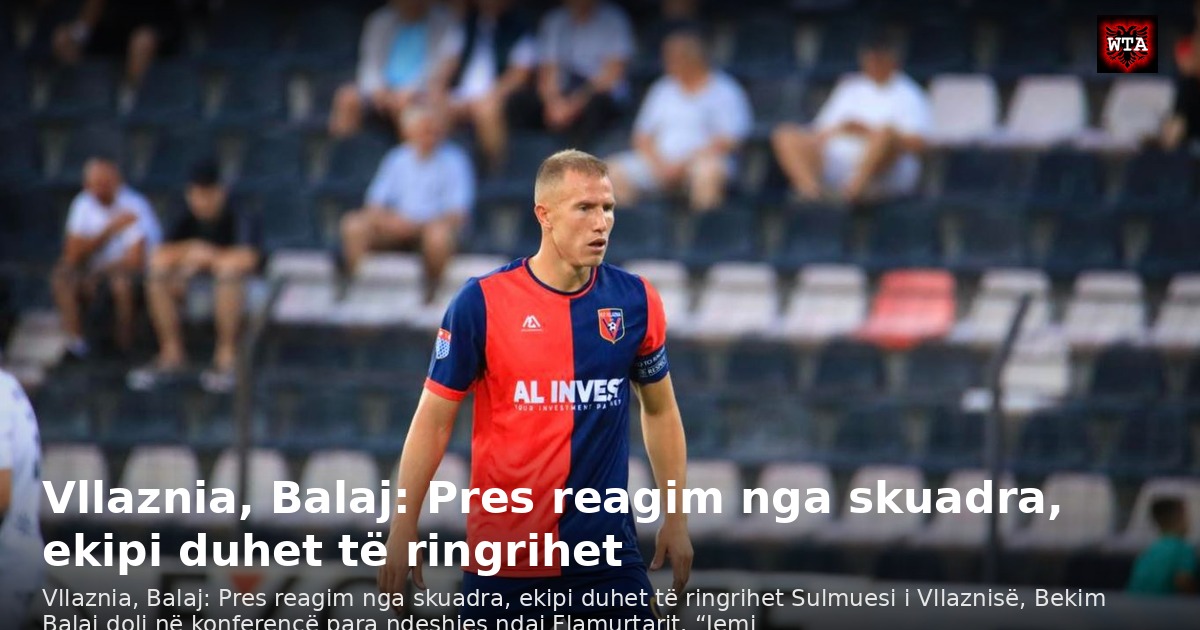 Vllaznia, Balaj: Pres reagim nga skuadra, ekipi duhet të ringrihet