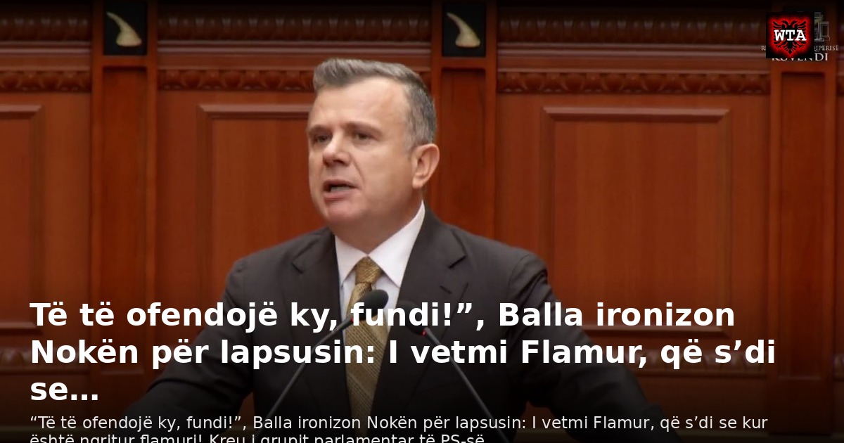 Të të ofendojë ky, fundi!”, Balla ironizon Nokën për lapsusin: I vetmi Flamur, që s’di se…