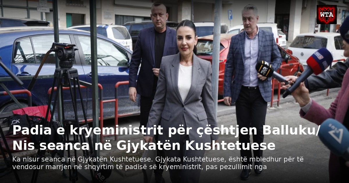 Padia e kryeministrit për çështjen Balluku/ Nis seanca në Gjykatën Kushtetuese