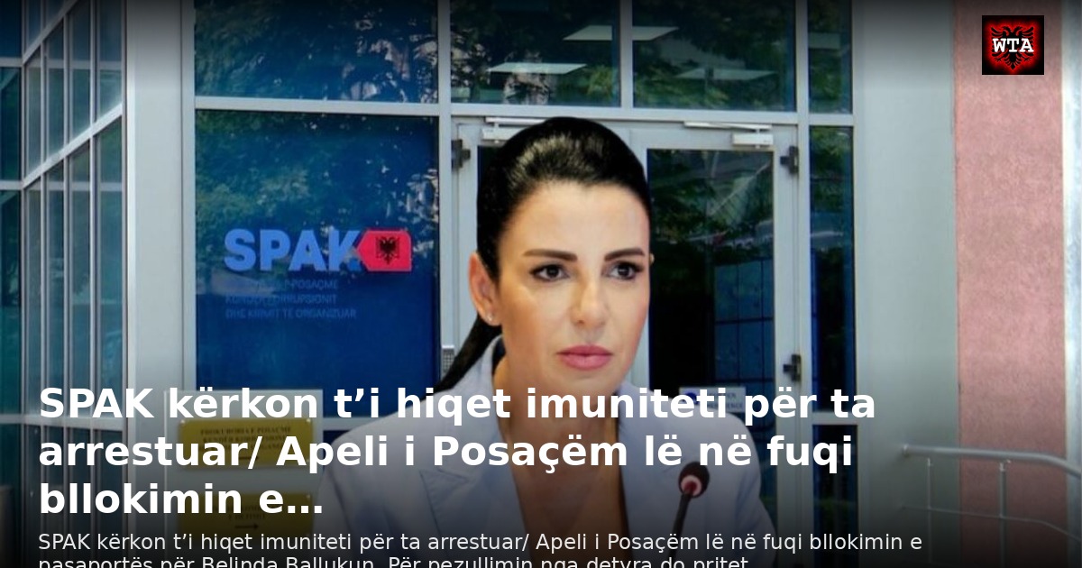 SPAK kërkon t’i hiqet imuniteti për ta arrestuar/ Apeli i Posaçëm lë në fuqi bllokimin e…
