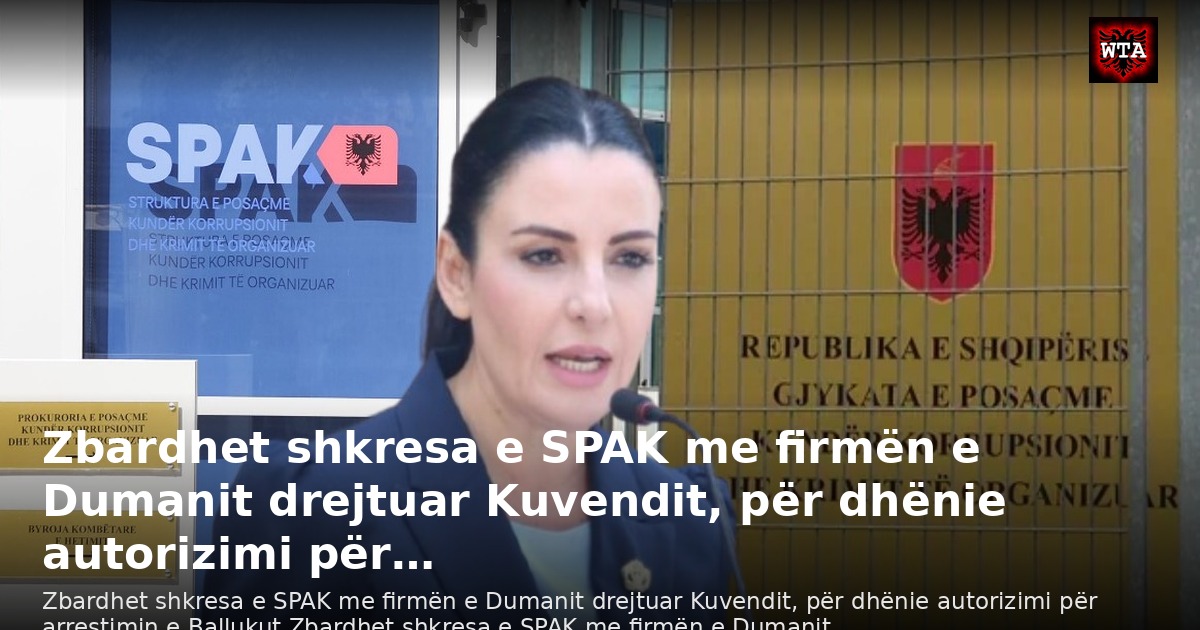 Zbardhet shkresa e SPAK me firmën e Dumanit drejtuar Kuvendit, për dhënie autorizimi për…
